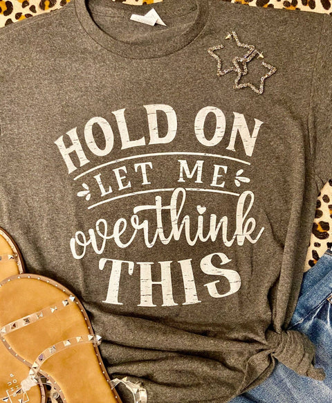 T shirt Hold on- Let me Overthink This